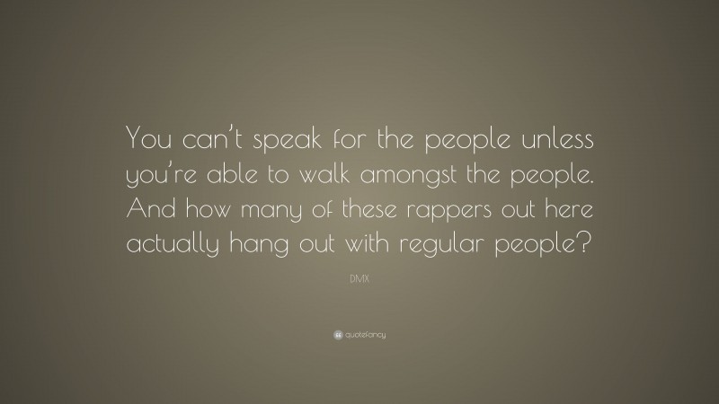 DMX Quote: “You can’t speak for the people unless you’re able to walk amongst the people. And how many of these rappers out here actually hang out with regular people?”