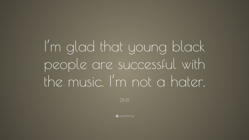 DMX Quote: “I’m glad that young black people are successful with the music. I’m not a hater.”
