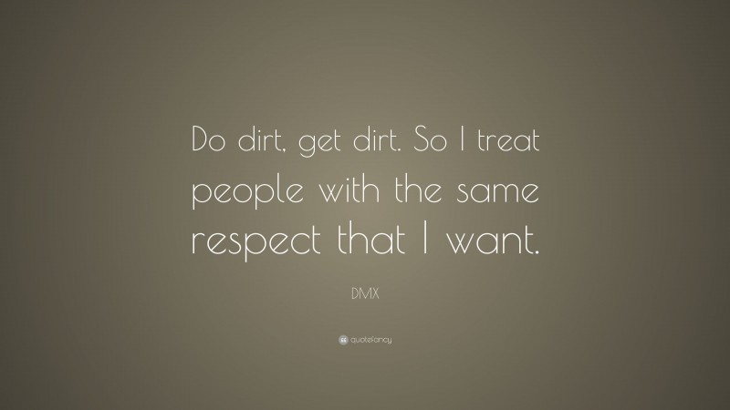 DMX Quote: “Do dirt, get dirt. So I treat people with the same respect that I want.”