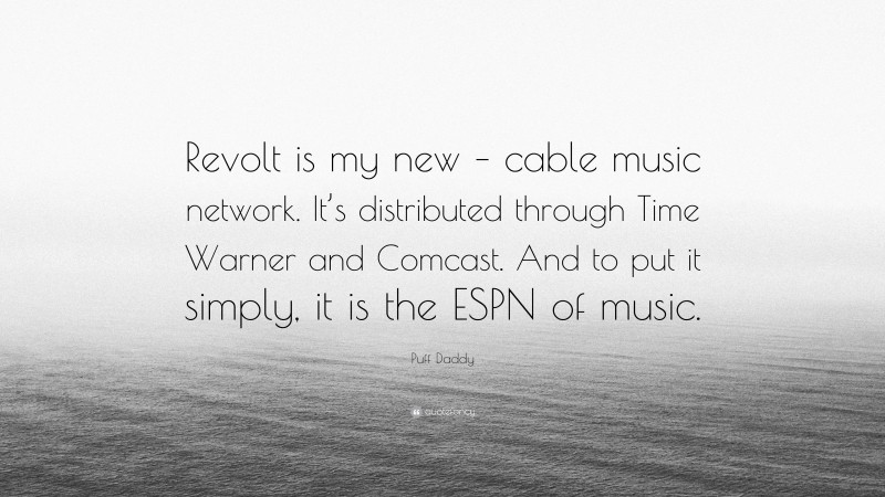 Puff Daddy Quote: “Revolt is my new – cable music network. It’s distributed through Time Warner and Comcast. And to put it simply, it is the ESPN of music.”