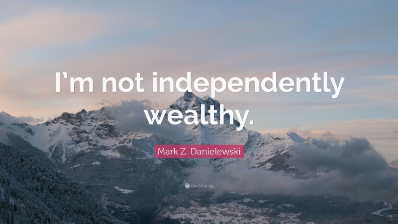 Mark Z. Danielewski Quote: “I’m not independently wealthy.”