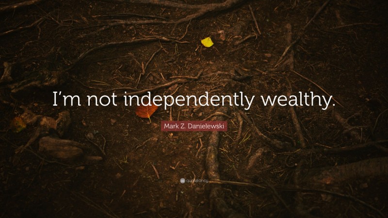 Mark Z. Danielewski Quote: “I’m not independently wealthy.”