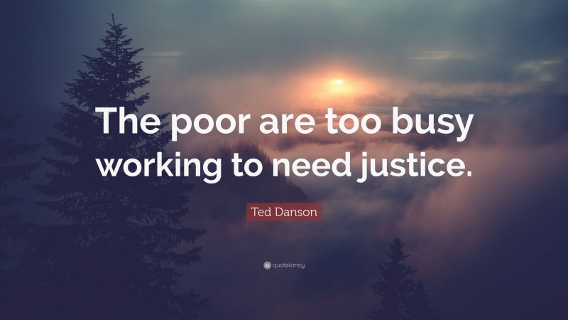Ted Danson Quote: “The poor are too busy working to need justice.”