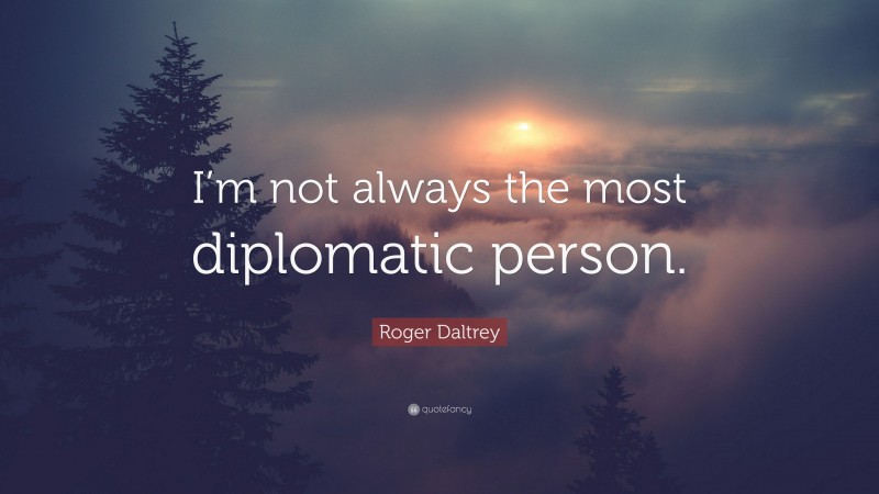 Roger Daltrey Quote: “I’m not always the most diplomatic person.”