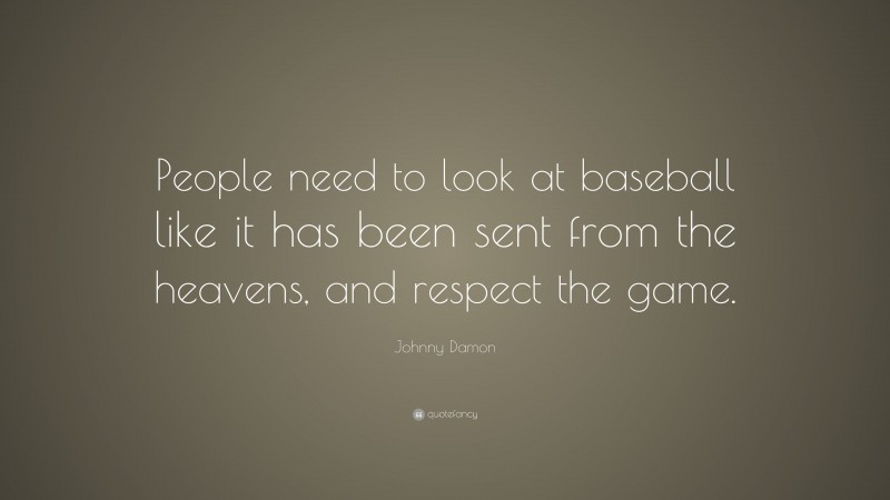 Johnny Damon Quote: “People need to look at baseball like it has been sent from the heavens, and respect the game.”