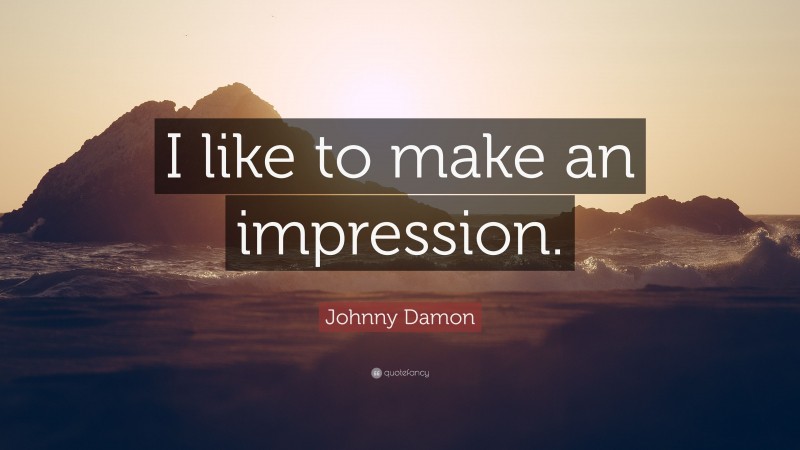 Johnny Damon Quote: “I like to make an impression.”
