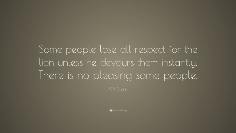 Will Cuppy Quote: “Some people lose all respect for the lion unless he devours them instantly. There is no pleasing some people.”