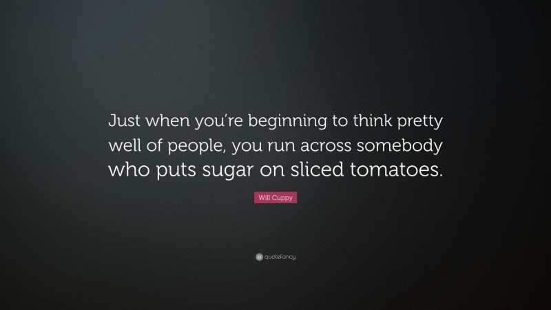 Will Cuppy Quote: “Just when you’re beginning to think pretty well of people, you run across somebody who puts sugar on sliced tomatoes.”