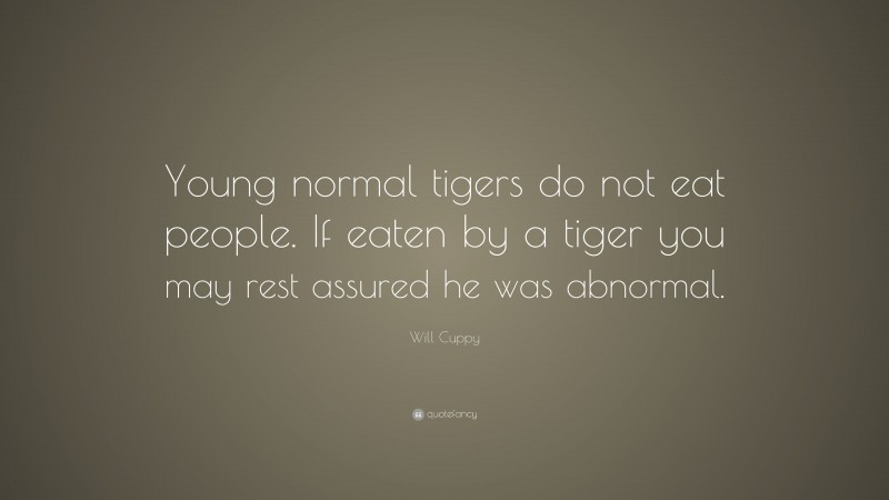 Will Cuppy Quote: “Young normal tigers do not eat people. If eaten by a tiger you may rest assured he was abnormal.”