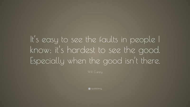 Will Cuppy Quote: “It’s easy to see the faults in people I know; it’s hardest to see the good. Especially when the good isn’t there.”