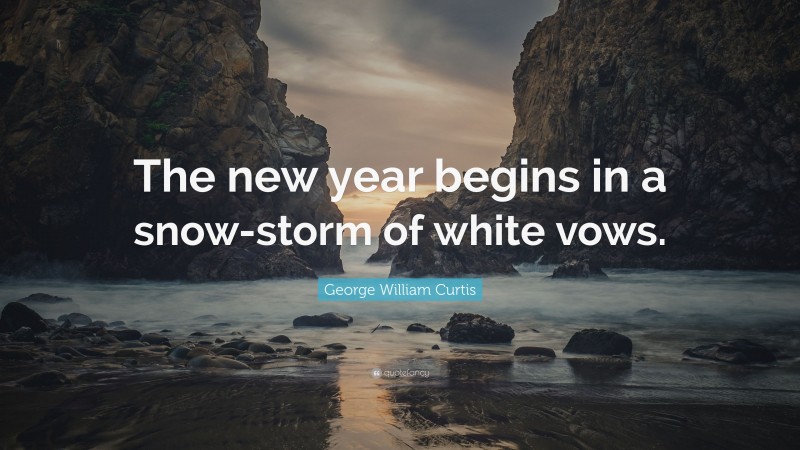 George William Curtis Quote: “The new year begins in a snow-storm of white vows.”