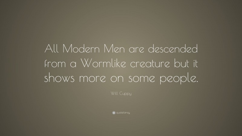 Will Cuppy Quote: “All Modern Men are descended from a Wormlike creature but it shows more on some people.”