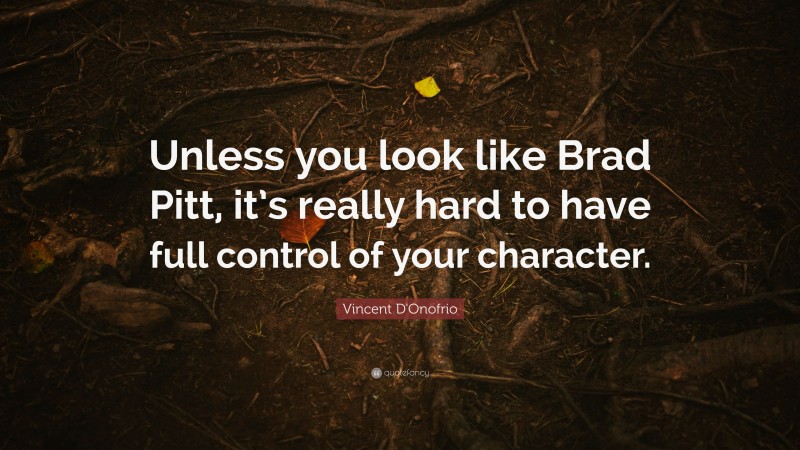 Vincent D'Onofrio Quote: “Unless you look like Brad Pitt, it’s really hard to have full control of your character.”