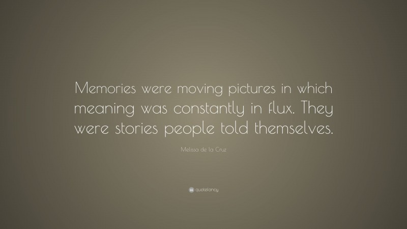 Melissa de la Cruz Quote: “Memories were moving pictures in which meaning was constantly in flux. They were stories people told themselves.”