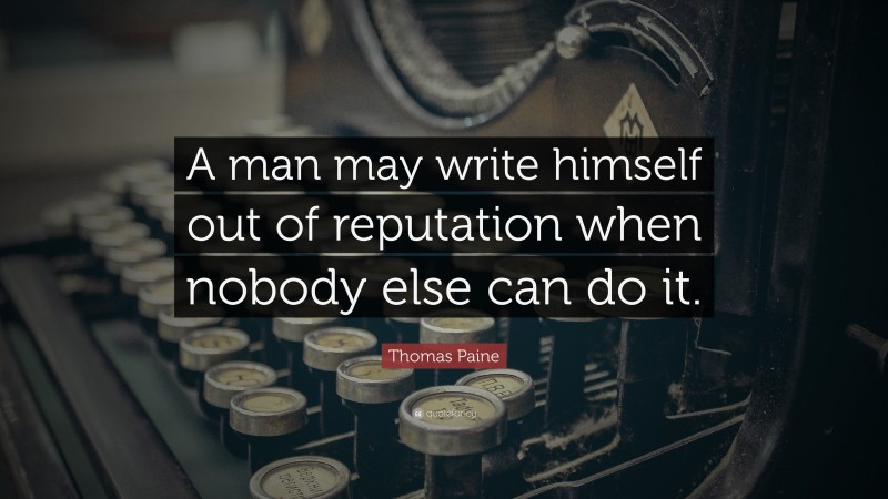 Thomas Paine Quote: “A man may write himself out of reputation when nobody else can do it.”