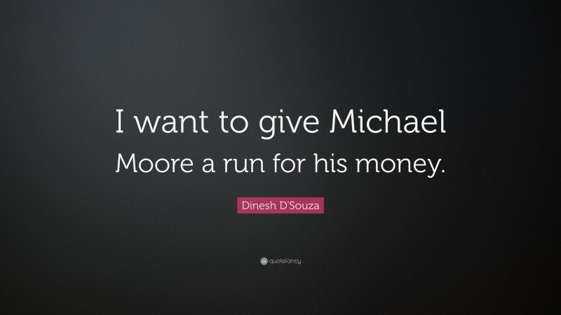 Dinesh D'Souza Quote: “I want to give Michael Moore a run for his money.”