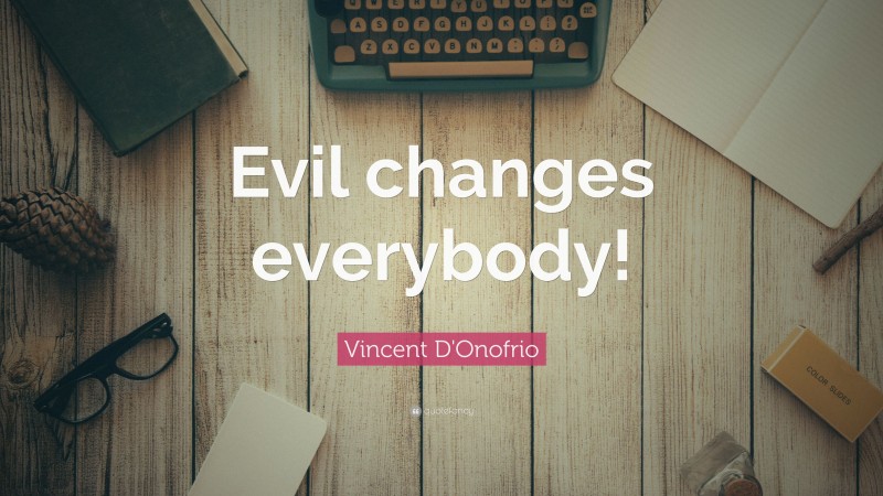 Vincent D'Onofrio Quote: “Evil changes everybody!”