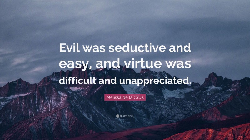 Melissa de la Cruz Quote: “Evil was seductive and easy, and virtue was difficult and unappreciated.”