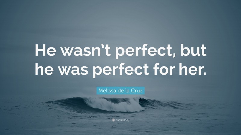 Melissa de la Cruz Quote: “He wasn’t perfect, but he was perfect for her.”