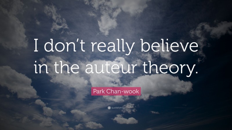 Park Chan-wook Quote: “I don’t really believe in the auteur theory.”