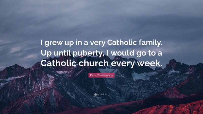 Park Chan-wook Quote: “I grew up in a very Catholic family. Up until puberty, I would go to a Catholic church every week.”