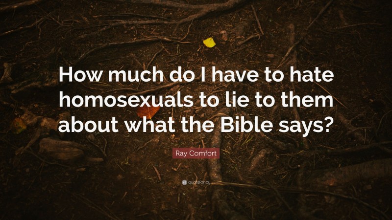 Ray Comfort Quote: “How much do I have to hate homosexuals to lie to them about what the Bible says?”