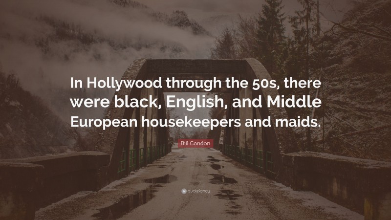 Bill Condon Quote: “In Hollywood through the 50s, there were black, English, and Middle European housekeepers and maids.”