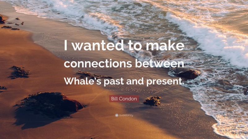 Bill Condon Quote: “I wanted to make connections between Whale’s past and present.”