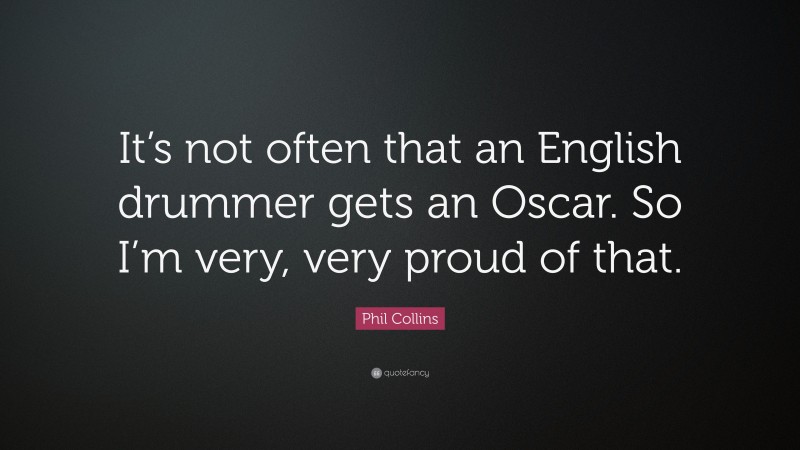 Phil Collins Quote: “It’s not often that an English drummer gets an Oscar. So I’m very, very proud of that.”
