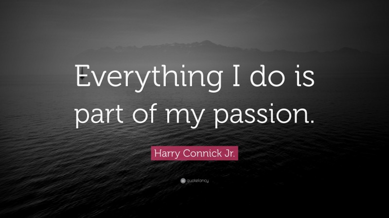 Harry Connick Jr. Quote: “Everything I do is part of my passion.”