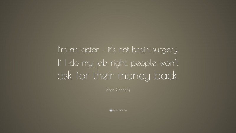 Sean Connery Quote: “I’m an actor – it’s not brain surgery. If I do my job right, people won’t ask for their money back.”