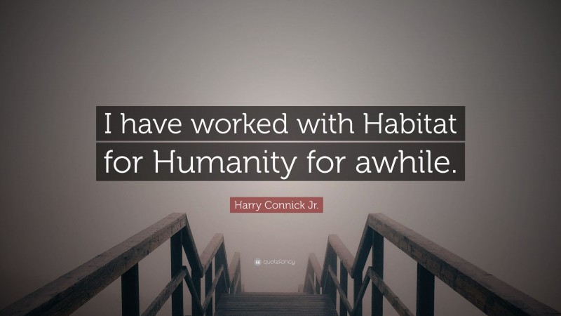 Harry Connick Jr. Quote: “I have worked with Habitat for Humanity for awhile.”