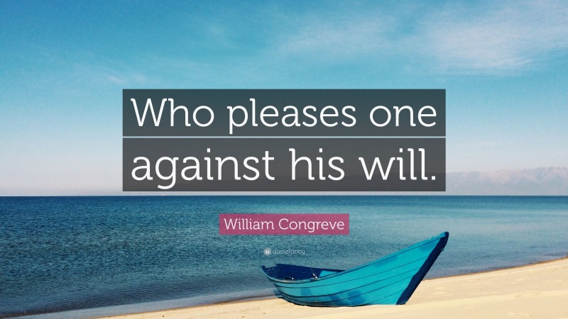 William Congreve Quote: “Who pleases one against his will.”