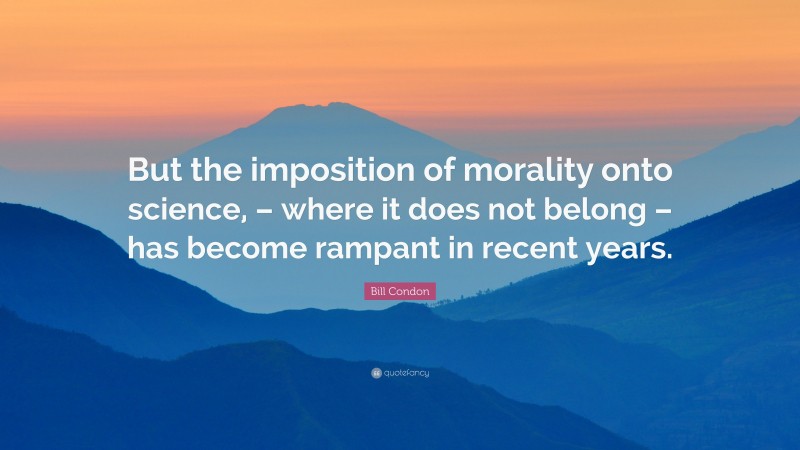 Bill Condon Quote: “But the imposition of morality onto science, – where it does not belong – has become rampant in recent years.”