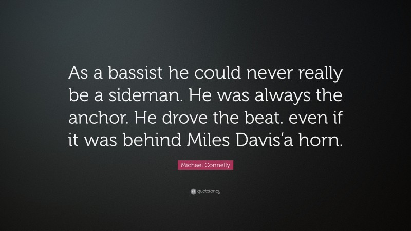 Michael Connelly Quote: “As a bassist he could never really be a sideman. He was always the anchor. He drove the beat. even if it was behind Miles Davis’a horn.”