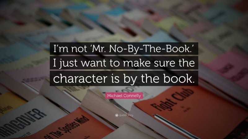 Michael Connelly Quote: “I’m not ‘Mr. No-By-The-Book.’ I just want to make sure the character is by the book.”
