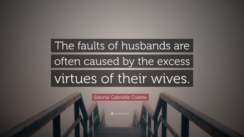 Sidonie Gabrielle Colette Quote: “The faults of husbands are often caused by the excess virtues of their wives.”