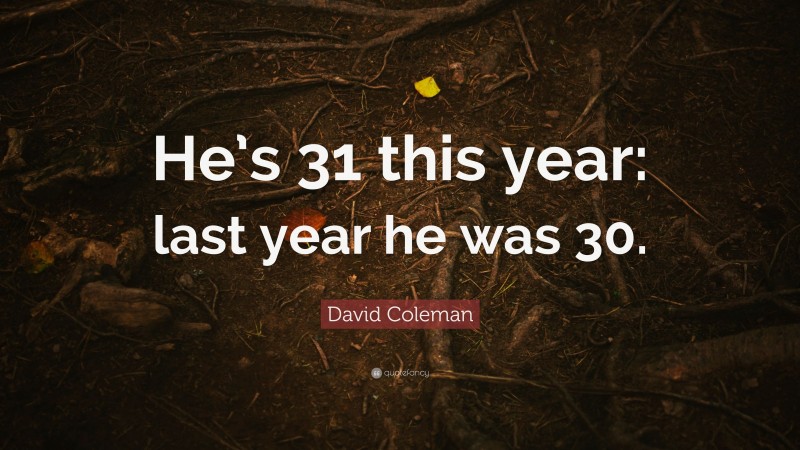 David Coleman Quote: “He’s 31 this year: last year he was 30.”