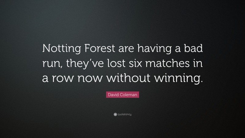 David Coleman Quote: “Notting Forest are having a bad run, they’ve lost six matches in a row now without winning.”