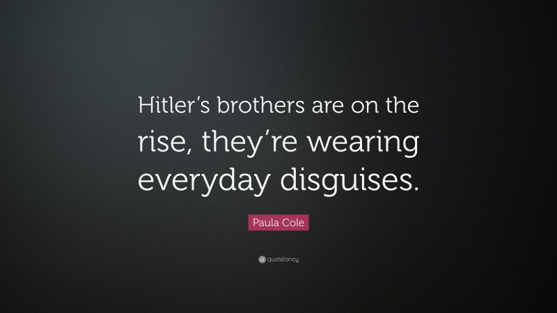 Paula Cole Quote: “Hitler’s brothers are on the rise, they’re wearing everyday disguises.”