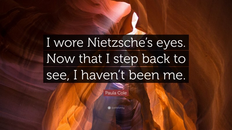 Paula Cole Quote: “I wore Nietzsche’s eyes. Now that I step back to see, I haven’t been me.”