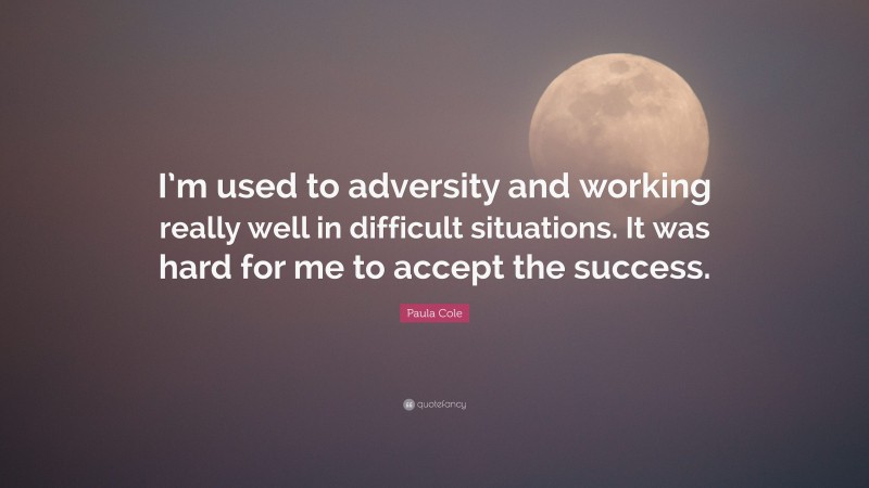 Paula Cole Quote: “I’m used to adversity and working really well in difficult situations. It was hard for me to accept the success.”
