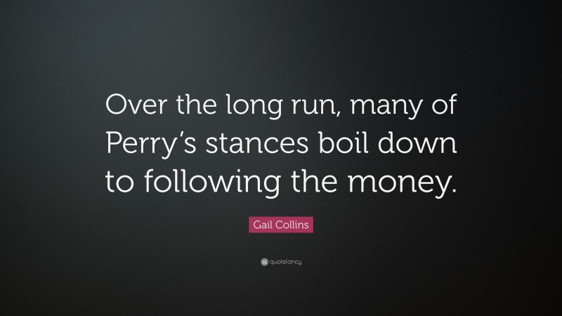 Gail Collins Quote: “Over the long run, many of Perry’s stances boil down to following the money.”