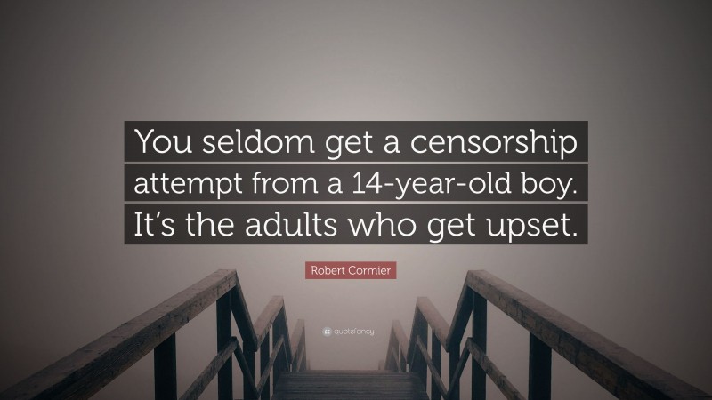 Robert Cormier Quote: “You seldom get a censorship attempt from a 14-year-old boy. It’s the adults who get upset.”