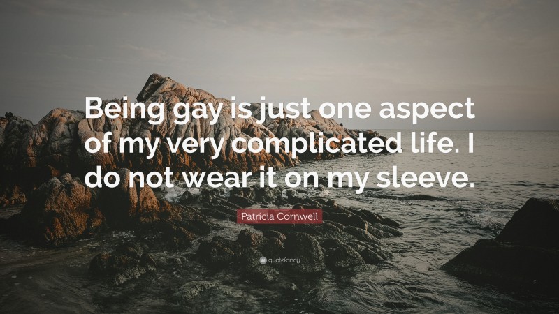 Patricia Cornwell Quote: “Being gay is just one aspect of my very complicated life. I do not wear it on my sleeve.”