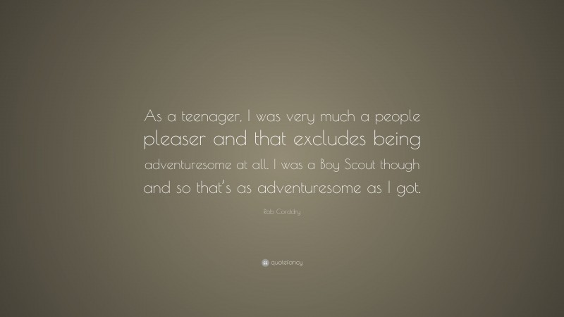 Rob Corddry Quote: “As a teenager, I was very much a people pleaser and that excludes being adventuresome at all. I was a Boy Scout though and so that’s as adventuresome as I got.”