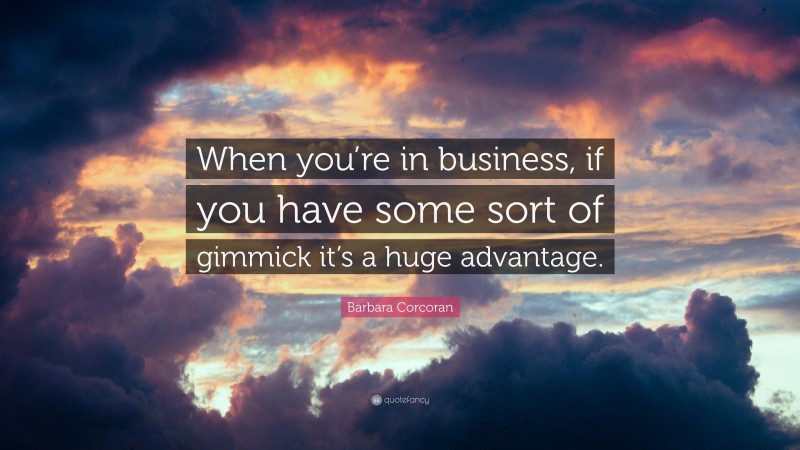 Barbara Corcoran Quote: “When you’re in business, if you have some sort of gimmick it’s a huge advantage.”