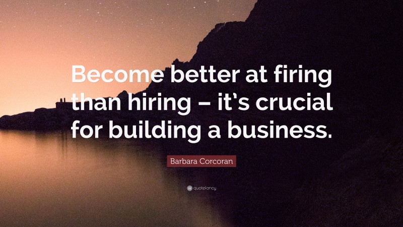 Barbara Corcoran Quote: “Become better at firing than hiring – it’s crucial for building a business.”