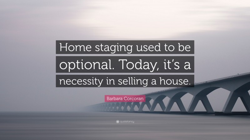 Barbara Corcoran Quote: “Home staging used to be optional. Today, it’s a necessity in selling a house.”