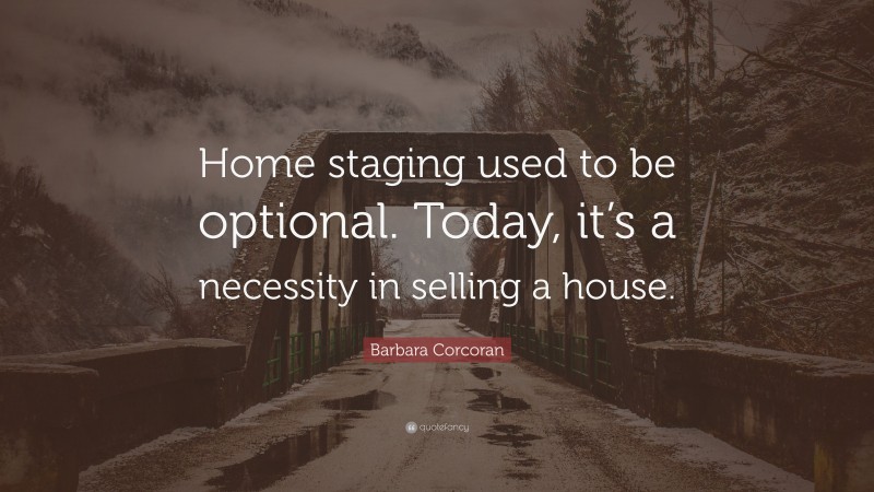 Barbara Corcoran Quote: “Home staging used to be optional. Today, it’s a necessity in selling a house.”